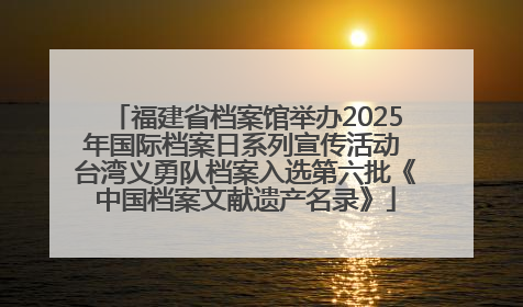 福建省档案馆举办2025年国际档案日系列宣传活动 台湾义勇队档案入选第六批《中国档案文献遗产名录》