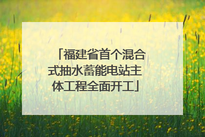 福建省首个混合式抽水蓄能电站主体工程全面开工