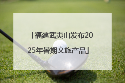 福建武夷山发布2025年暑期文旅产品