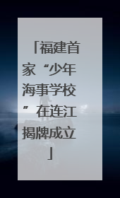福建首家“少年海事学校”在连江揭牌成立