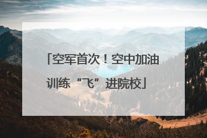 空军首次！空中加油训练“飞”进院校