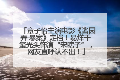 章子怡主演电影《酱园弄·悬案》定档！易烊千玺光头饰演“宋瞎子”，网友直呼认不出！