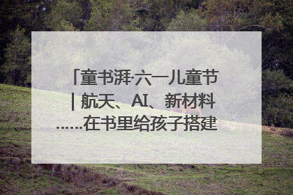 童书湃·六一儿童节｜航天、AI、新材料……在书里给孩子搭建产业科技的网