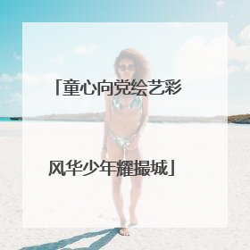 童心向党绘艺彩 风华少年耀撮城