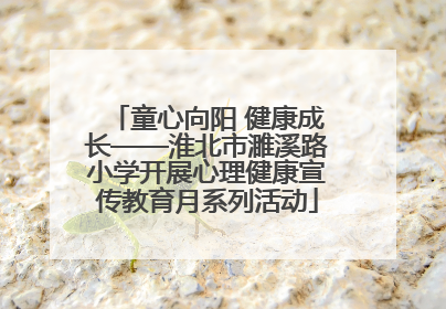 童心向阳 健康成长——淮北市濉溪路小学开展心理健康宣传教育月系列活动