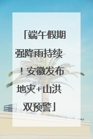 端午假期强降雨持续！安徽发布地灾+山洪双预警