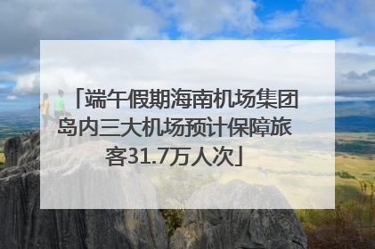 端午假期海南机场集团岛内三大机场预计保障旅客31.7万人次