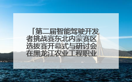 第二届智能驾驶开发者挑战赛东北内蒙赛区选拔赛开幕式与研讨会在黑龙江农业工程职业学院成功举行