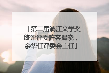 第二届漓江文学奖终评评委阵容揭晓，余华任评委会主任