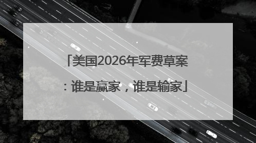 美国2026年军费草案：谁是赢家，谁是输家