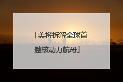 美将拆解全球首艘核动力航母