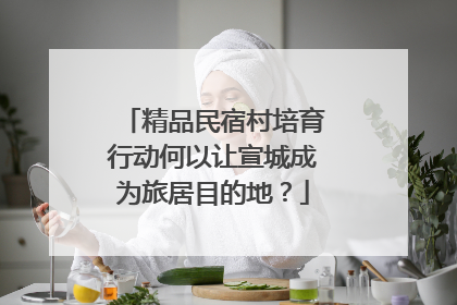 精品民宿村培育行动何以让宣城成为旅居目的地？
