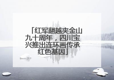红军翻越夹金山九十周年，四川宝兴推出连环画传承红色基因