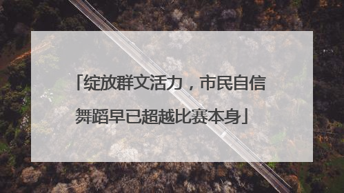 绽放群文活力，市民自信舞蹈早已超越比赛本身