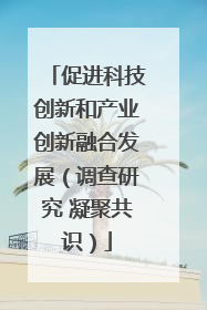 促进科技创新和产业创新融合发展（调查研究 凝聚共识）