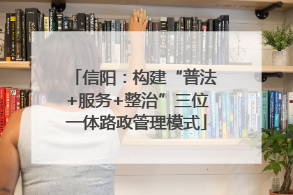 信阳：构建“普法+服务+整治”三位一体路政管理模式