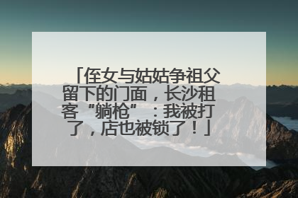 侄女与姑姑争祖父留下的门面，长沙租客“躺枪”：我被打了，店也被锁了！