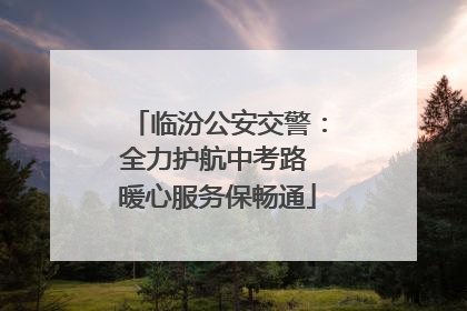 临汾公安交警：全力护航中考路 暖心服务保畅通