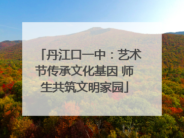 丹江口一中：艺术节传承文化基因 师生共筑文明家园