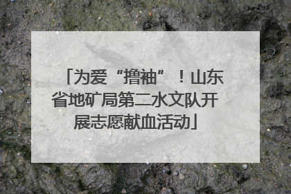 为爱“撸袖”！山东省地矿局第二水文队开展志愿献血活动