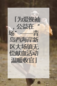 为爱挽袖，公益在“场”——青岛西海岸新区大场镇无偿献血活动温暖收官