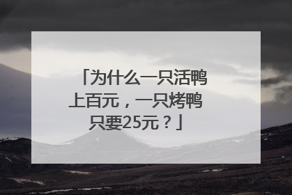 为什么一只活鸭上百元，一只烤鸭只要25元？