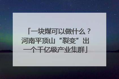 一块煤可以做什么？河南平顶山“裂变”出一个千亿级产业集群