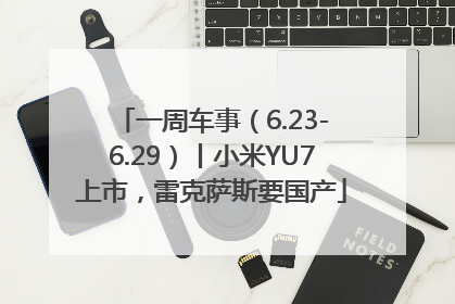 一周车事（6.23-6.29）丨小米YU7上市，雷克萨斯要国产