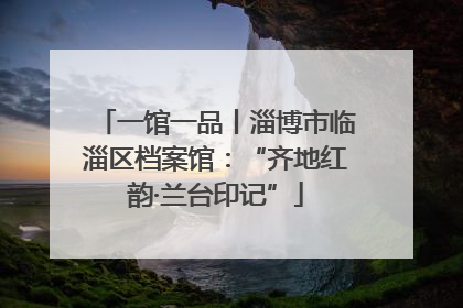 一馆一品丨淄博市临淄区档案馆：“齐地红韵·兰台印记”
