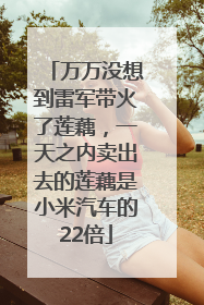 万万没想到雷军带火了莲藕，一天之内卖出去的莲藕是小米汽车的22倍