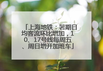 上海地铁：暑期日均客流环比增加，10、17号线每周五、周日增开加班车
