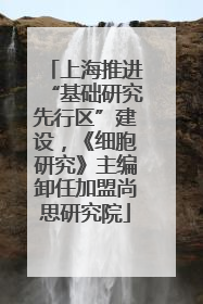 上海推进“基础研究先行区”建设，《细胞研究》主编卸任加盟尚思研究院