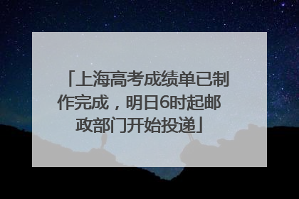 上海高考成绩单已制作完成，明日6时起邮政部门开始投递