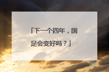 下一个四年，国足会变好吗？