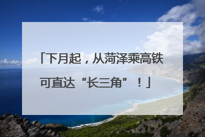 下月起，从菏泽乘高铁可直达“长三角”！