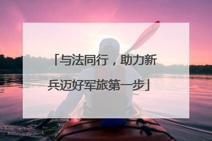 与法同行，助力新兵迈好军旅第一步