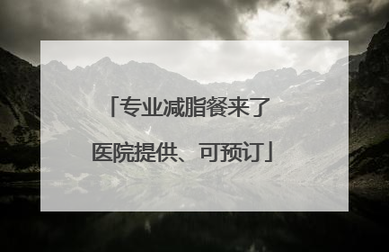 专业减脂餐来了 医院提供、可预订