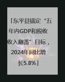 东平县锚定“五年内GDP和税收收入翻番”目标，2024年同比增长5.8%