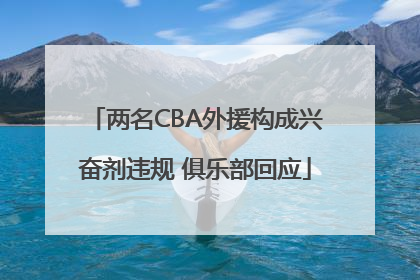 两名CBA外援构成兴奋剂违规 俱乐部回应