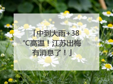 中到大雨+38℃高温！江苏出梅有消息了！