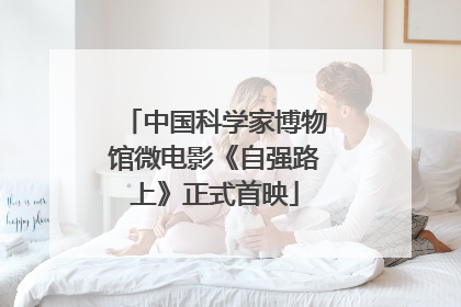 中国科学家博物馆微电影《自强路上》正式首映