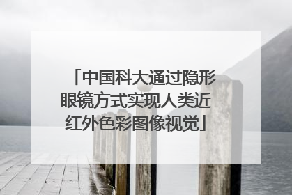 中国科大通过隐形眼镜方式实现人类近红外色彩图像视觉