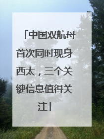 中国双航母首次同时现身西太，三个关键信息值得关注