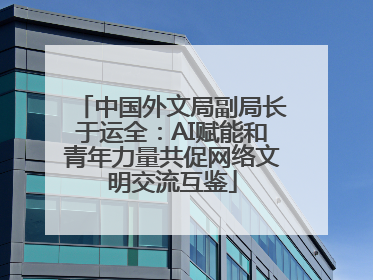 中国外文局副局长于运全：AI赋能和青年力量共促网络文明交流互鉴