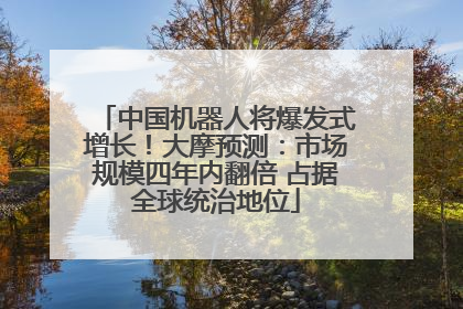 中国机器人将爆发式增长！大摩预测：市场规模四年内翻倍 占据全球统治地位