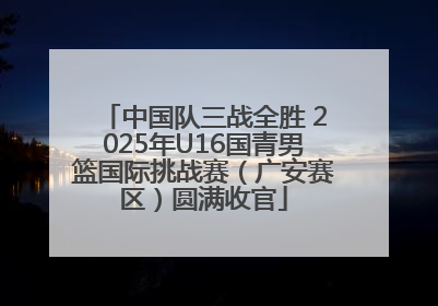 中国队三战全胜 2025年U16国青男篮国际挑战赛（广安赛区）圆满收官