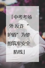 中考考场外 反诈“护盾”为梦想筑牢安全防线