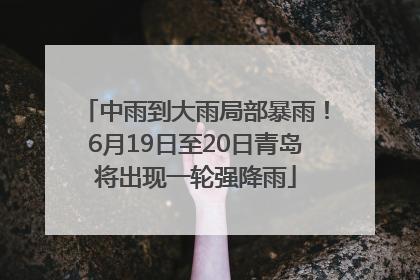 中雨到大雨局部暴雨！6月19日至20日青岛将出现一轮强降雨