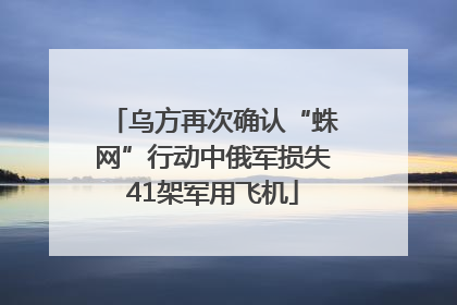 乌方再次确认“蛛网”行动中俄军损失41架军用飞机