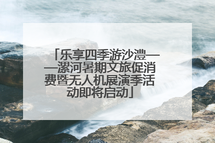 乐享四季游沙澧——漯河暑期文旅促消费暨无人机展演季活动即将启动